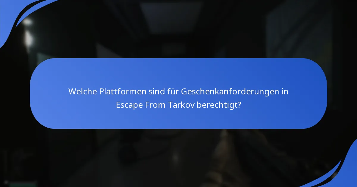Welche Plattformen sind für Geschenkanforderungen in Escape From Tarkov berechtigt?
